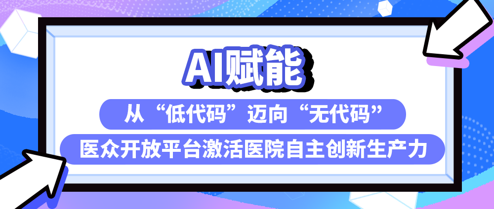 AI赋能：从&ldquo;低代码&rdquo;迈向&ldquo;零代码&rdquo;，医众AI原生工程化能力平台激活医院自主创新生产力